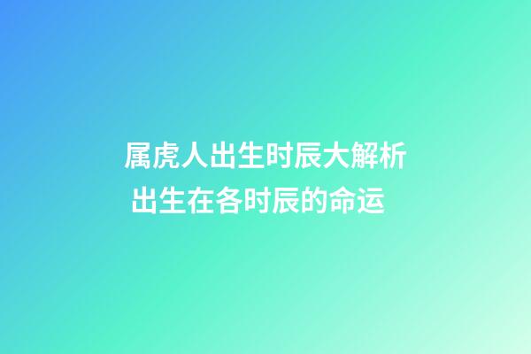 属虎人出生时辰大解析 出生在各时辰的命运